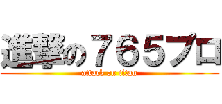 進撃の７６５プロ (attack on titan)