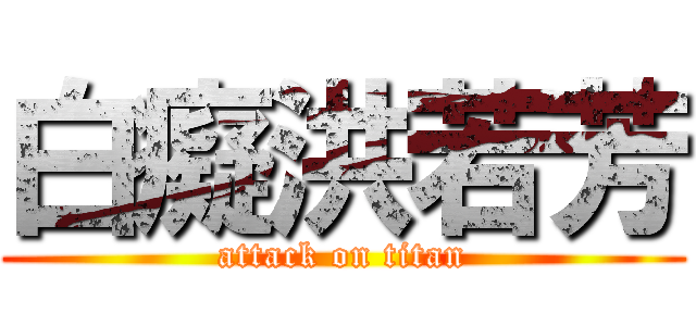 白癡洪若芳 (attack on titan)