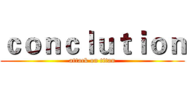 ｃｏｎｃｌｕｔｉｏｎ (attack on titan)