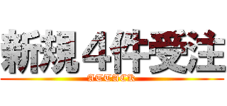 新規４件受注 (ATTACK)