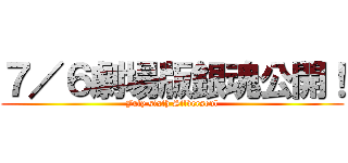 ７／６劇場版銀魂公開！ (July sixth Silversoul)