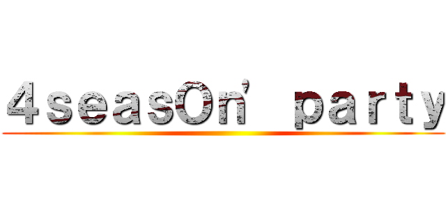 ４ｓｅａｓＯｎ' ｐａｒｔｙ ()