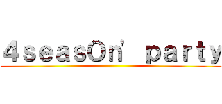 ４ｓｅａｓＯｎ' ｐａｒｔｙ ()