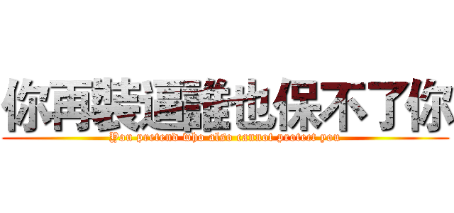 你再裝逼誰也保不了你 (You pretend who also cannot protect you)