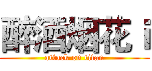 醉酒烟花ｉ (attack on titan)