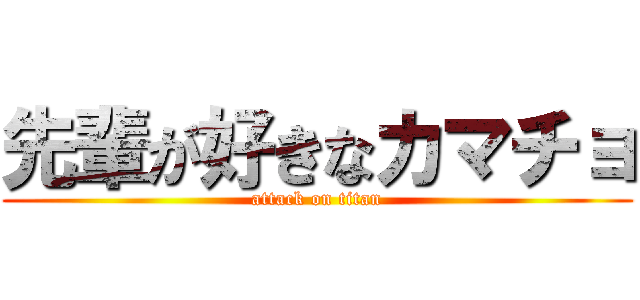 先輩が好きなカマチョ (attack on titan)