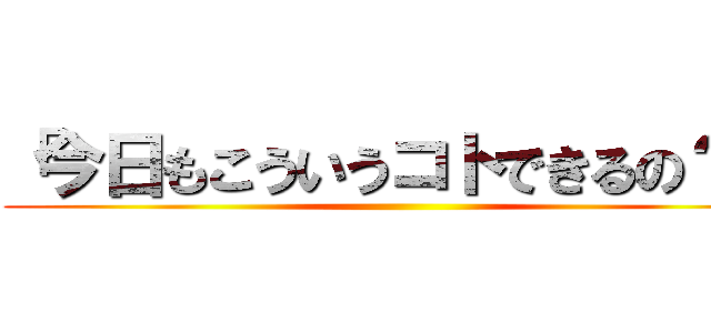 「今日もこういうコトできるの？」 ()