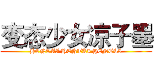 变态少女凉子墨 (HENTAI HENTAI HENTAI)