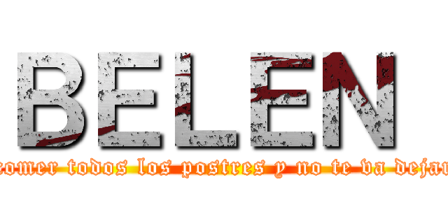 ＢＥＬＥＮ  (se va a comer todos los postres y no te va dejar ni uno)