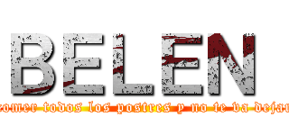 ＢＥＬＥＮ  (se va a comer todos los postres y no te va dejar ni uno)