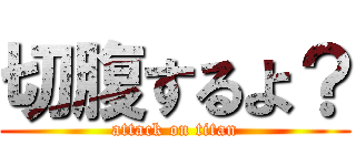 切腹するよ？ (attack on titan)