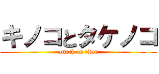 キノコとタケノコ (attack on titan)