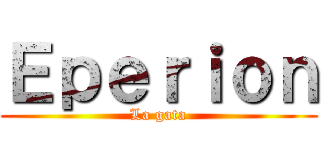 Ｅｐｅｒｉｏｎ (La gata)