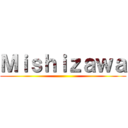 Ｍｉｓｈｉｚａｗａ ()