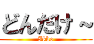 どんだけ～ (Ikko)