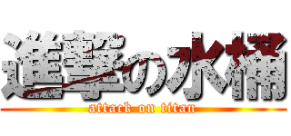 進撃の水桶 (attack on titan)