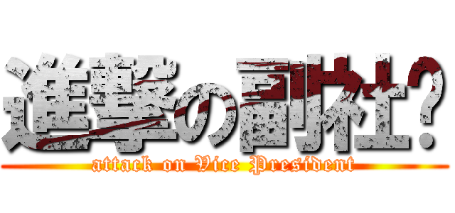 進撃の副社长 (attack on Vice President)