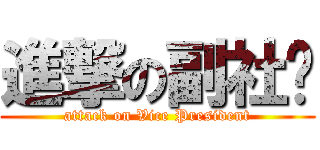 進撃の副社长 (attack on Vice President)