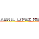 ＡＢＲＩＬ ＬÓＰＥＺ ＲＥＹＥＳ (xv)