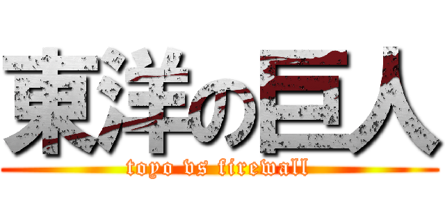 東洋の巨人 (toyo vs firewall)