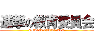 進撃の教育委員会 (attack on kyouikuiinkai)