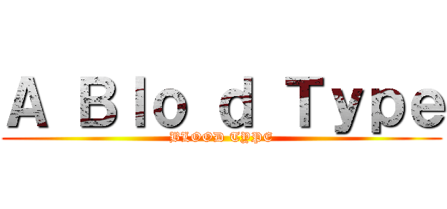 Ａ Ｂｌｏ ｄ Ｔｙｐｅ (BLOOD TYPE)