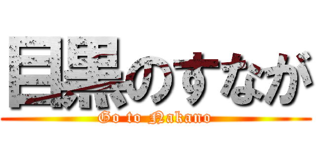 目黒のすなが (Go to Nakano)