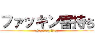 ファッキン害持ち (attack on titan)