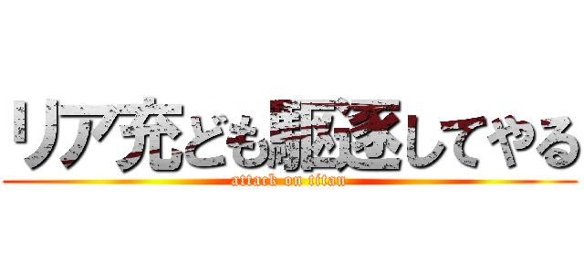 リア充ども駆逐してやる (attack on titan)
