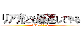 リア充ども駆逐してやる (attack on titan)