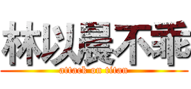 林以晨不乖 (attack on titan)
