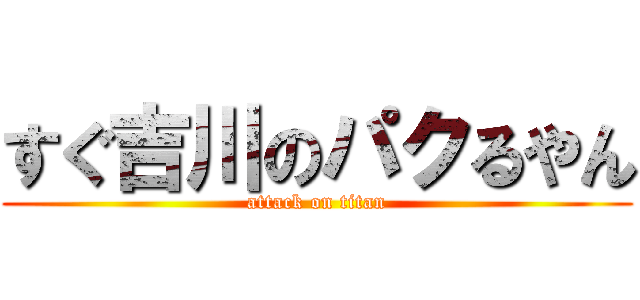 すぐ吉川のパクるやん (attack on titan)