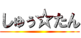 しゅぅ☆たん ()