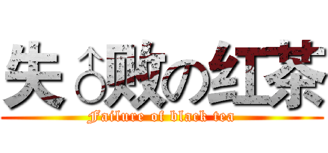 失♂败の红茶 (Failure of black tea)