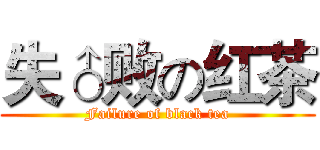 失♂败の红茶 (Failure of black tea)
