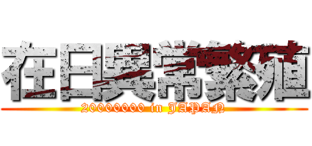 在日異常繁殖 (20000000 in JAPAN)
