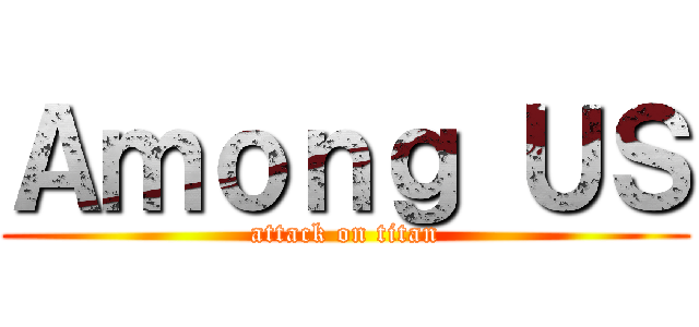 Ａｍｏｎｇ ＵＳ (attack on titan)