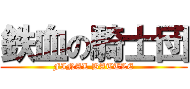 鉄血の騎士団 (FINAL BATTLE)