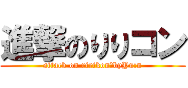 進撃のりりコン (attack on ririkon　byYu:n)