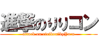 進撃のりりコン (attack on ririkon　byYu:n)