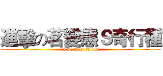 進擊の茗變態Ｓ奇行種 (ki mi ga ki ra i da)