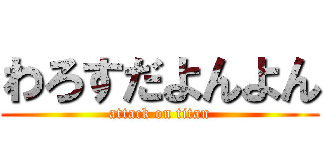 わろすだよんよん (attack on titan)
