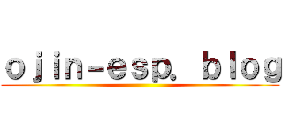 ｏｊｉｎ－ｅｓｐ．ｂｌｏｇ ()