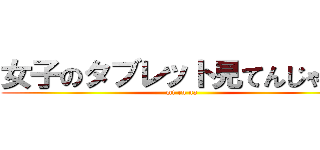 女子のタブレット見てんじゃねぇ (mi ru na)