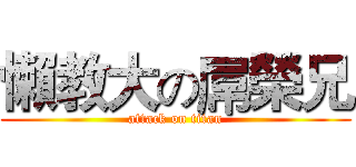 懶教大の屌榮兄 (attack on titan)