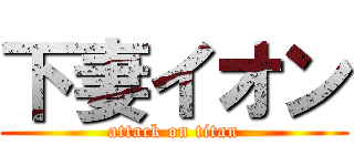 下妻イオン (attack on titan)