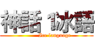 神話１冰語 (         Ice language)