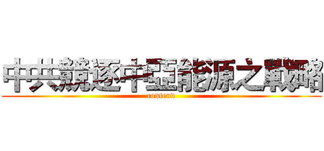 中共競逐中亞能源之戰略 (contend)