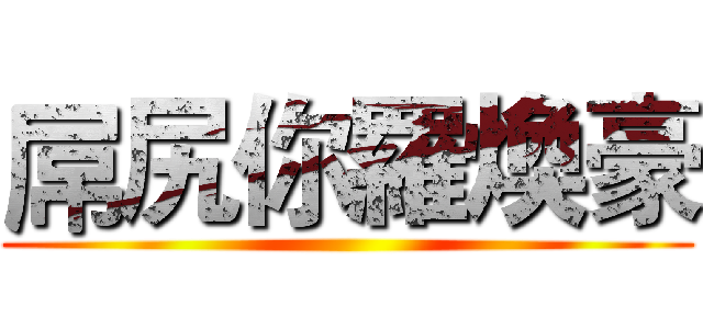 屌尻你羅煥豪 ()