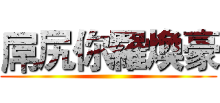 屌尻你羅煥豪 ()